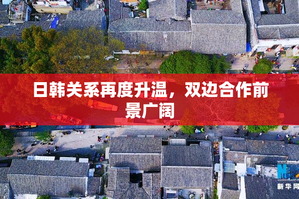日韩关系再度升温，双边合作前景广阔