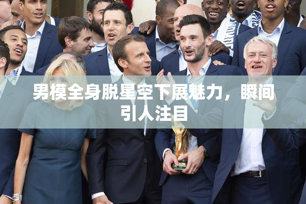 男模全身脱星空下展魅力，瞬间引人注目