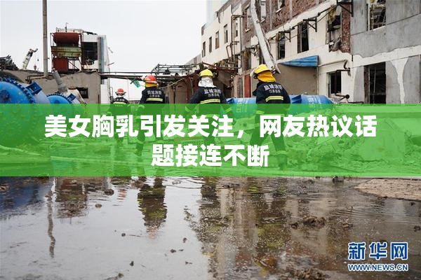 美女胸乳引发关注，网友热议话题接连不断