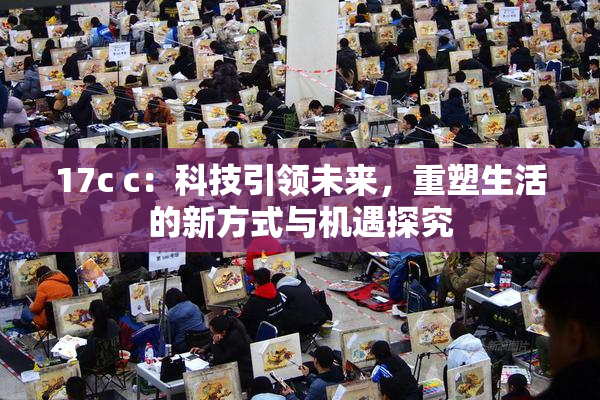 17c c：科技引领未来，重塑生活的新方式与机遇探究