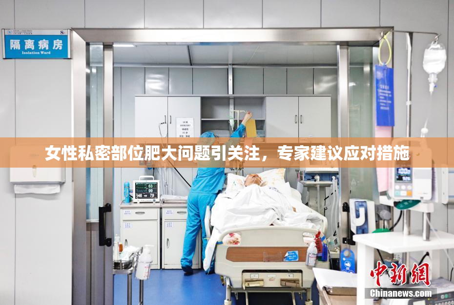 女性私密部位肥大问题引关注，专家建议应对措施