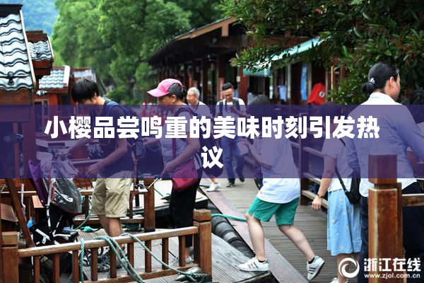 小樱品尝鸣重的美味时刻引发热议