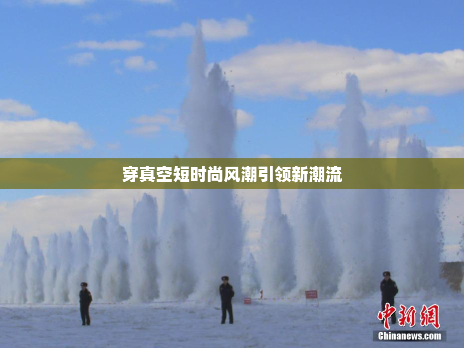 穿真空短时尚风潮引领新潮流