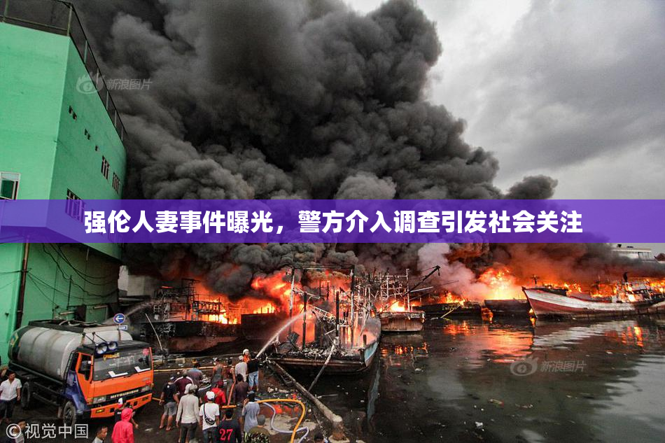 强伦人妻事件曝光，警方介入调查引发社会关注