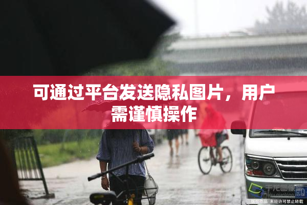 可通过平台发送隐私图片，用户需谨慎操作