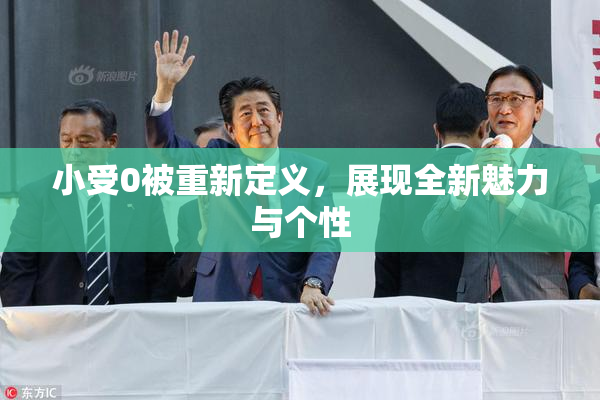 小受0被重新定义，展现全新魅力与个性