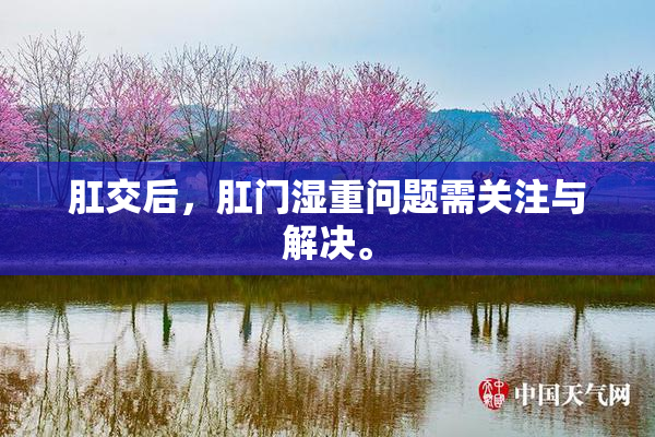 肛交后，肛门湿重问题需关注与解决。