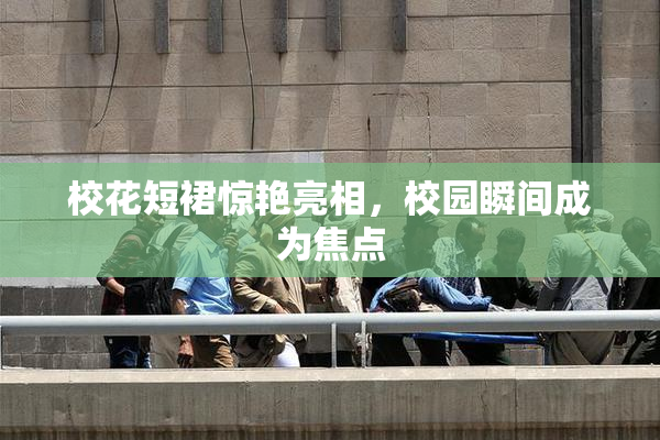 校花短裙惊艳亮相，校园瞬间成为焦点
