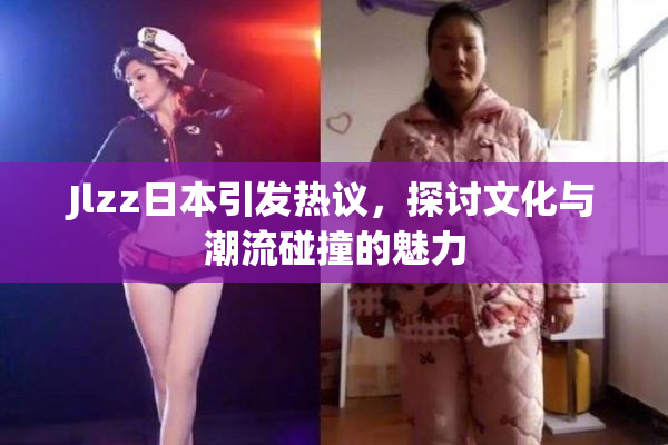 Jlzz日本引发热议，探讨文化与潮流碰撞的魅力