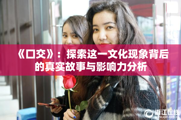 《囗交》：探索这一文化现象背后的真实故事与影响力分析