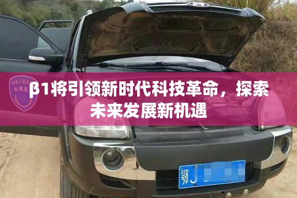 β1将引领新时代科技革命，探索未来发展新机遇