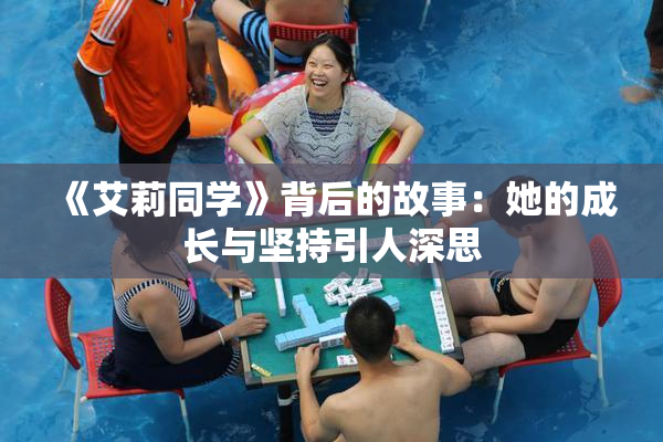 《艾莉同学》背后的故事：她的成长与坚持引人深思