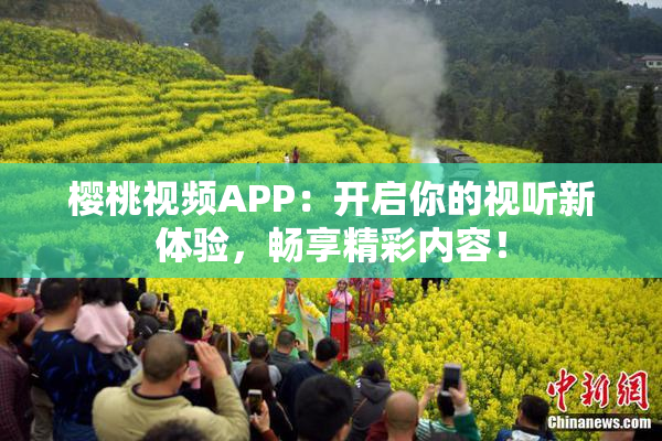 樱桃视频APP：开启你的视听新体验，畅享精彩内容！