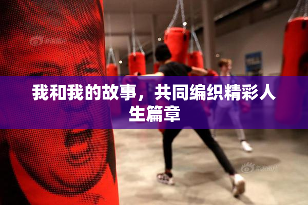 我和我的故事，共同编织精彩人生篇章