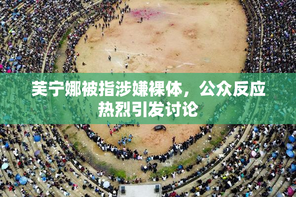 芙宁娜被指涉嫌裸体，公众反应热烈引发讨论