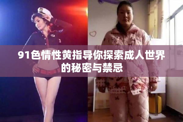 91色情性黄指导你探索成人世界的秘密与禁忌