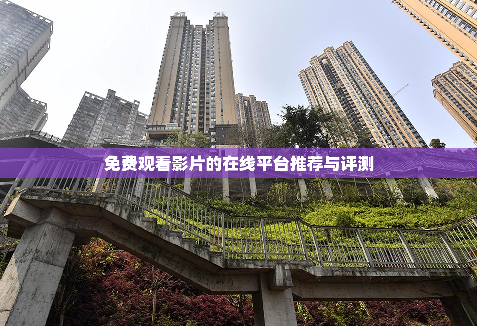 免费观看影片的在线平台推荐与评测