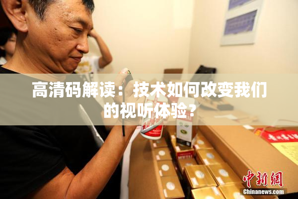 高清码解读：技术如何改变我们的视听体验？