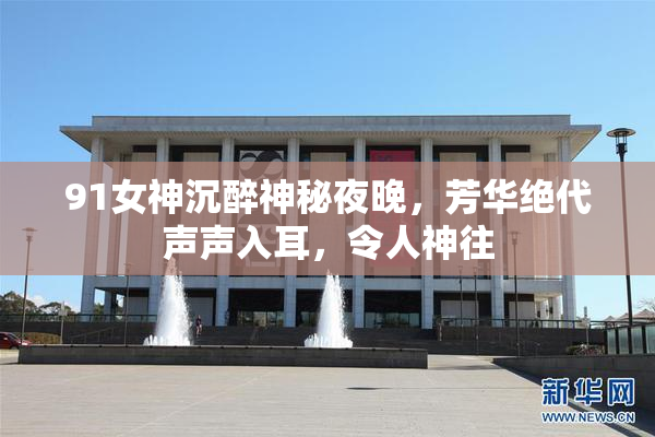 91女神沉醉神秘夜晚，芳华绝代声声入耳，令人神往