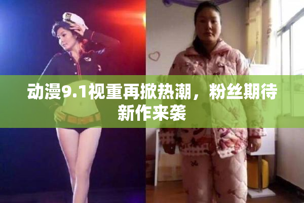 动漫9.1视重再掀热潮，粉丝期待新作来袭