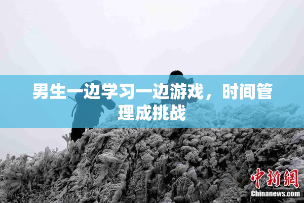 男生一边学习一边游戏，时间管理成挑战