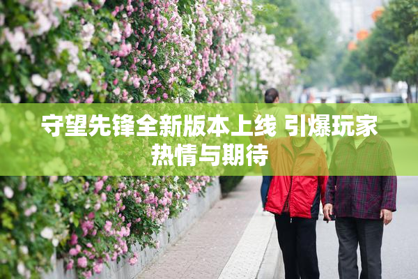 守望先锋全新版本上线 引爆玩家热情与期待