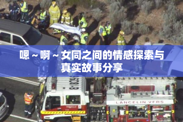 嗯～啊～女同之间的情感探索与真实故事分享