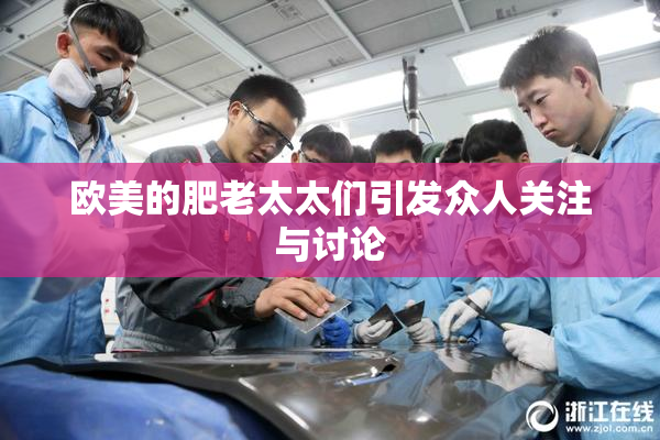 欧美的肥老太太们引发众人关注与讨论