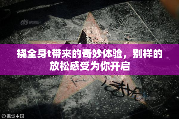 挠全身t带来的奇妙体验，别样的放松感受为你开启
