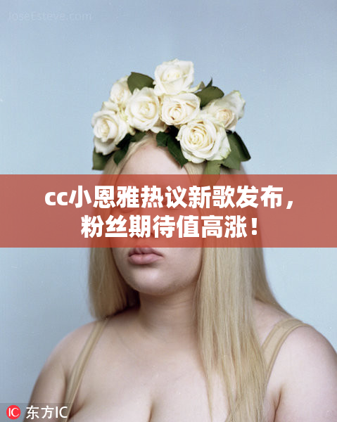 cc小恩雅热议新歌发布，粉丝期待值高涨！