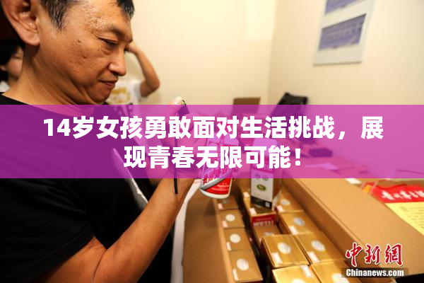 14岁女孩勇敢面对生活挑战，展现青春无限可能！