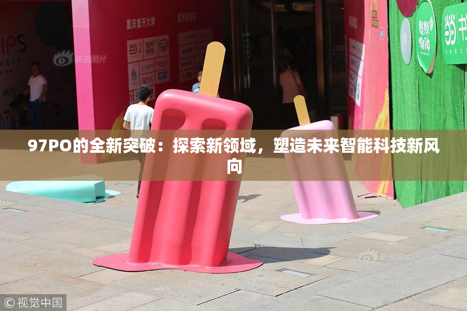 97PO的全新突破：探索新领域，塑造未来智能科技新风向