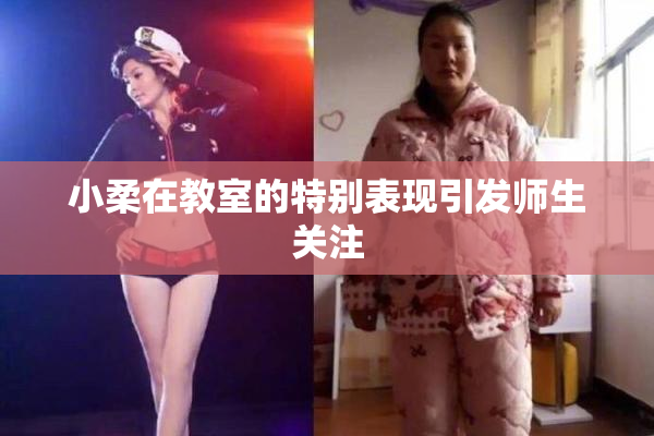 小柔在教室的特别表现引发师生关注