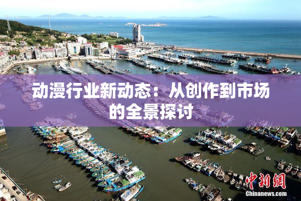 动漫行业新动态：从创作到市场的全景探讨