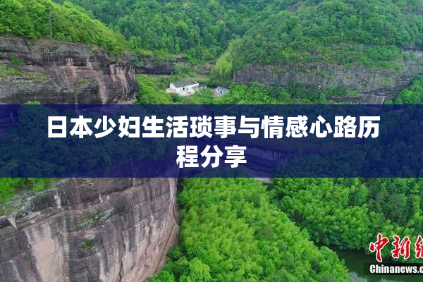 日本少妇生活琐事与情感心路历程分享