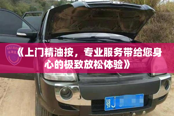《上门精油按，专业服务带给您身心的极致放松体验》