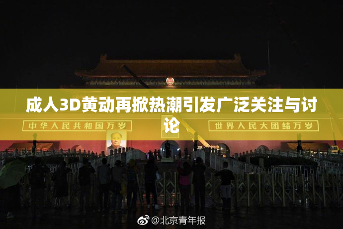 成人3D黄动再掀热潮引发广泛关注与讨论