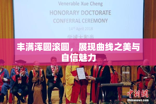 丰满浑圆滚圆，展现曲线之美与自信魅力