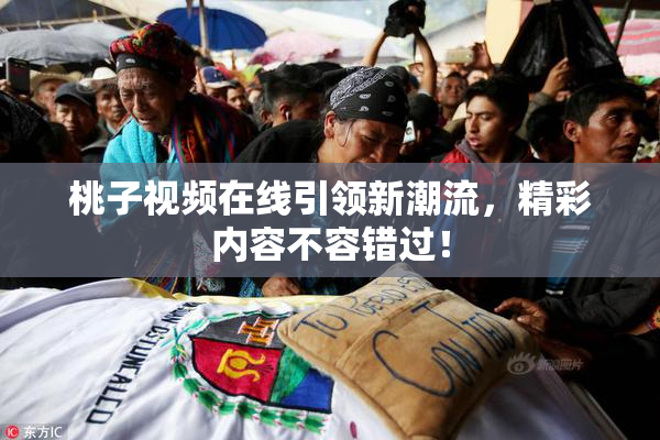 桃子视频在线引领新潮流，精彩内容不容错过！