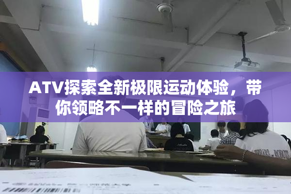ATV探索全新极限运动体验，带你领略不一样的冒险之旅