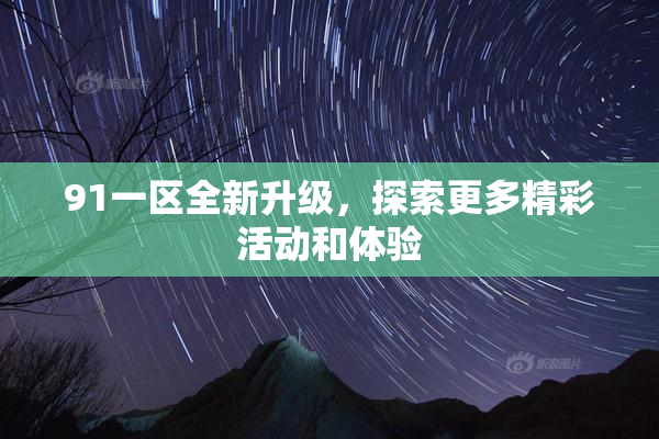 91一区全新升级，探索更多精彩活动和体验