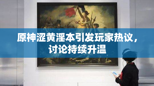 原神涩黄淫本引发玩家热议，讨论持续升温