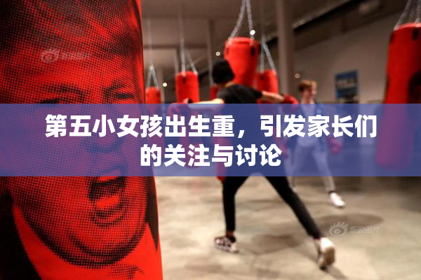 第五小女孩出生重，引发家长们的关注与讨论