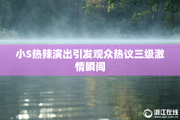 小S热辣演出引发观众热议三级激情瞬间