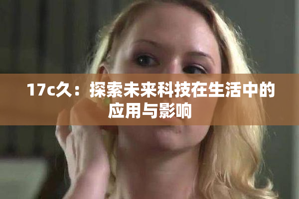 17c久：探索未来科技在生活中的应用与影响