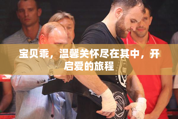 宝贝乖，温馨关怀尽在其中，开启爱的旅程