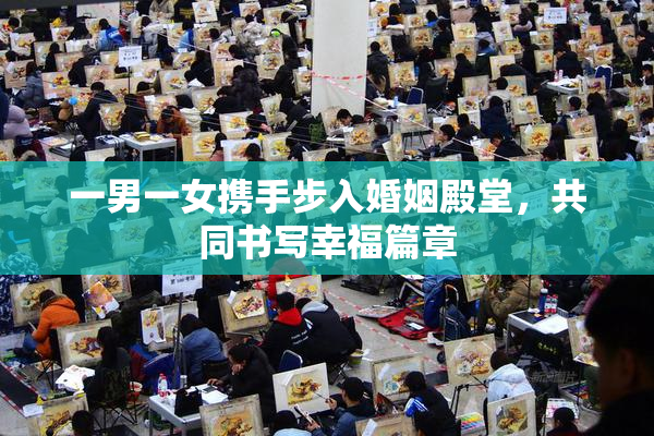 一男一女携手步入婚姻殿堂，共同书写幸福篇章