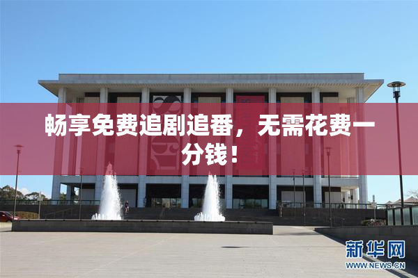 畅享免费追剧追番，无需花费一分钱！