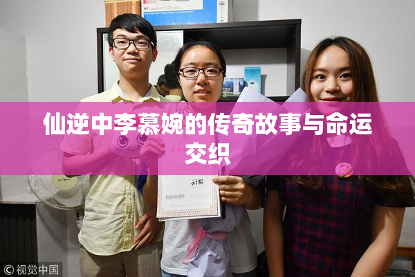 仙逆中李慕婉的传奇故事与命运交织
