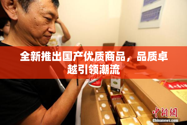 全新推出国产优质商品，品质卓越引领潮流